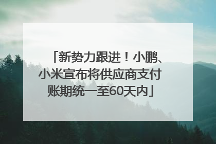 新势力跟进！小鹏、小米宣布将供应商支付账期统一至60天内