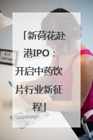 新荷花赴港IPO：开启中药饮片行业新征程