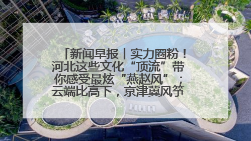 新闻早报丨实力圈粉！河北这些文化“顶流”带你感受最炫“燕赵风”；云端比高下，京津冀风筝高手“花式炫技”>>