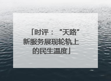时评：“天路”新服务展现轮轨上的民生温度