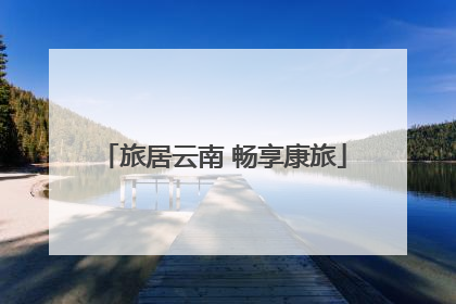 旅居云南 畅享康旅