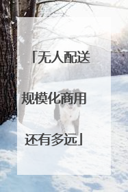 无人配送规模化商用还有多远