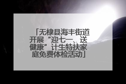 无棣县海丰街道开展“迎七一、送健康”计生特扶家庭免费体检活动
