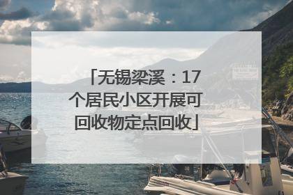 无锡梁溪：17个居民小区开展可回收物定点回收