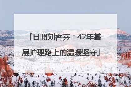 日照刘香芬：42年基层护理路上的温暖坚守