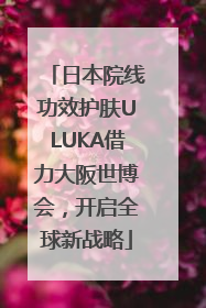 日本院线功效护肤ULUKA借力大阪世博会，开启全球新战略