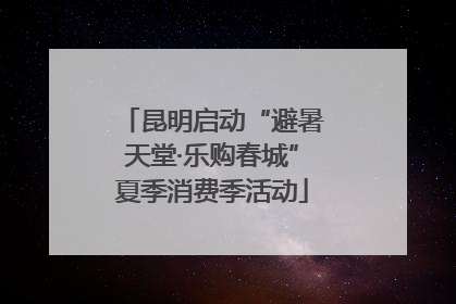 昆明启动“避暑天堂·乐购春城”夏季消费季活动