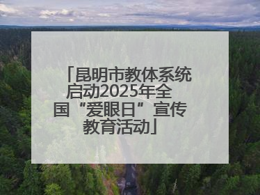 昆明市教体系统启动2025年全国“爱眼日”宣传教育活动