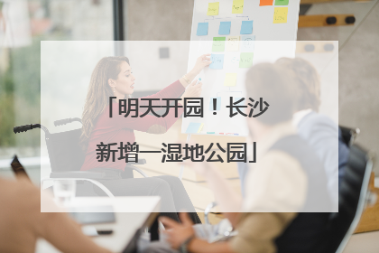 明天开园！长沙新增一湿地公园