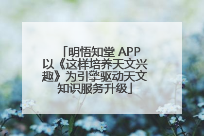 明悟知堂 APP以《这样培养天文兴趣》为引擎驱动天文知识服务升级