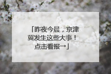 昨夜今晨，京津冀发生这些大事！点击看报→