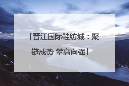 晋江国际鞋纺城：聚链成势 攀高向强