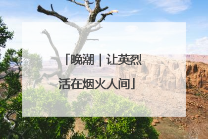 晚潮｜让英烈活在烟火人间