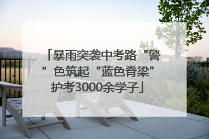 暴雨突袭中考路“警”色筑起“蓝色脊梁”护考3000余学子