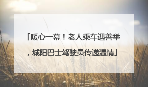 暖心一幕！老人乘车遇善举，城阳巴士驾驶员传递温情