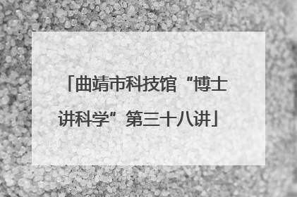 曲靖市科技馆“博士讲科学”第三十八讲