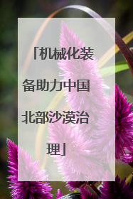 机械化装备助力中国北部沙漠治理