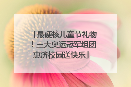 最硬核儿童节礼物！三大奥运冠军组团惠济校园送快乐