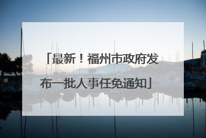 最新！福州市政府发布一批人事任免通知