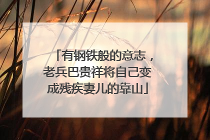 有钢铁般的意志，老兵巴贵祥将自己变成残疾妻儿的靠山