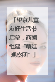 望京儿童友好生活节启幕，商圈组建“萌娃观察团”