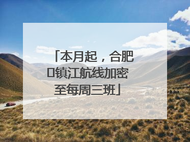 本月起，合肥⇋镇江航线加密至每周三班