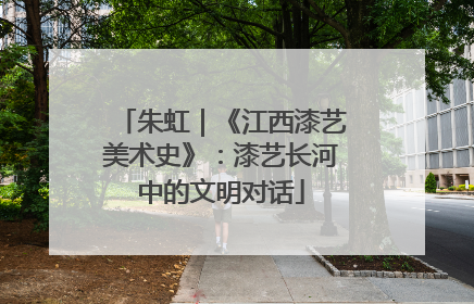 朱虹｜《江西漆艺美术史》：漆艺长河中的文明对话