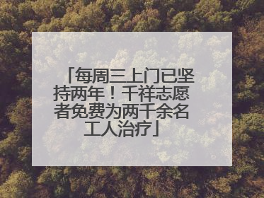 每周三上门已坚持两年！千祥志愿者免费为两千余名工人治疗