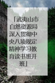武夷山市自然资源局深入贯彻中央八项规定精神学习教育读书班开班