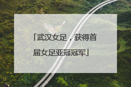 武汉女足，获得首届女足亚冠冠军