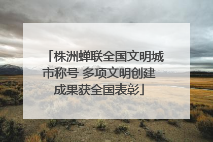 株洲蝉联全国文明城市称号 多项文明创建成果获全国表彰