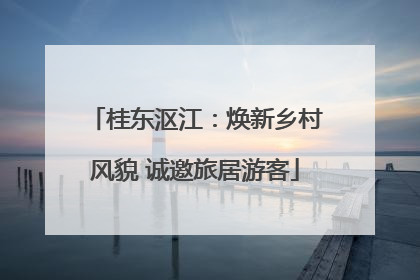 桂东沤江：焕新乡村风貌 诚邀旅居游客