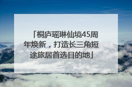 桐庐瑶琳仙境45周年焕新，打造长三角短途旅居首选目的地