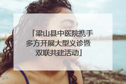 梁山县中医院携手多方开展大型义诊暨双联共建活动