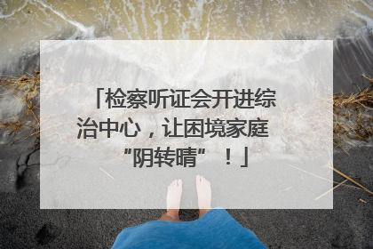 检察听证会开进综治中心，让困境家庭“阴转晴”！