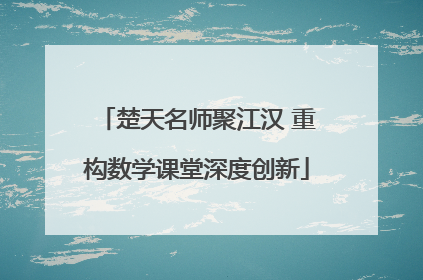 楚天名师聚江汉 重构数学课堂深度创新