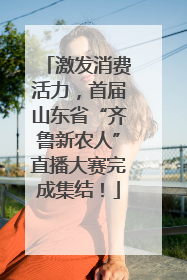 激发消费活力，首届山东省“齐鲁新农人”直播大赛完成集结！