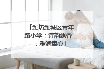 潍坊潍城区青年路小学：诗韵飘香，雅润童心