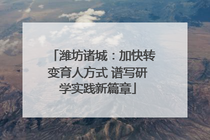 潍坊诸城：加快转变育人方式 谱写研学实践新篇章