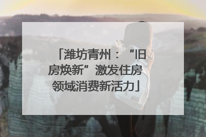 潍坊青州：“旧房焕新”激发住房领域消费新活力