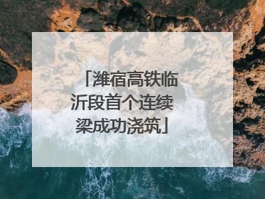 潍宿高铁临沂段首个连续梁成功浇筑