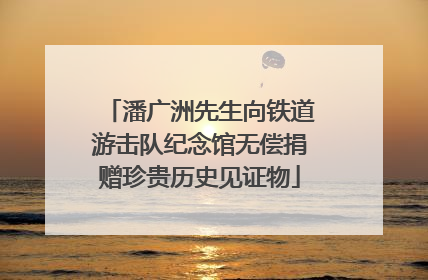 潘广洲先生向铁道游击队纪念馆无偿捐赠珍贵历史见证物