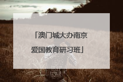 澳门城大办南京爱国教育研习班