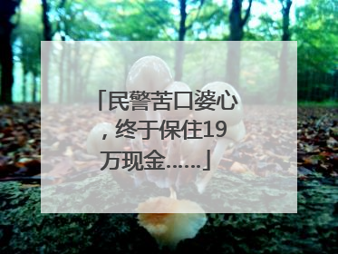 民警苦口婆心，终于保住19万现金……