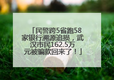 民警跨5省跑58家银行溯源追损，武汉市民162.5万元被骗款回来了！