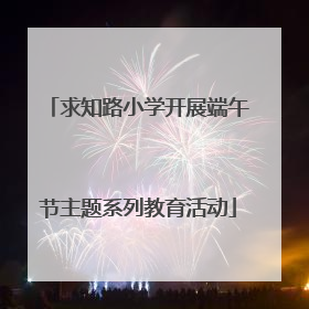 求知路小学开展端午节主题系列教育活动