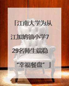江南大学为从江加鸠镇小学729名师生端稳“幸福餐盘”