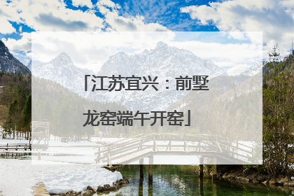 江苏宜兴：前墅龙窑端午开窑