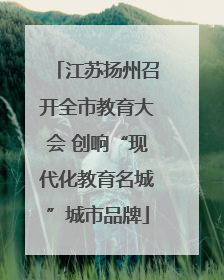 江苏扬州召开全市教育大会 创响“现代化教育名城”城市品牌