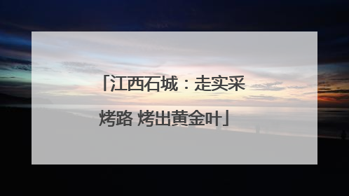 江西石城：走实采烤路 烤出黄金叶